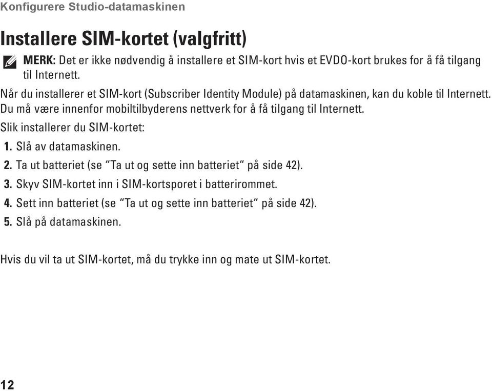 Du må være innenfor mobiltilbyderens nettverk for å få tilgang til Internett. Slik installerer du SIM-kortet: 1. Slå av datamaskinen. 2.