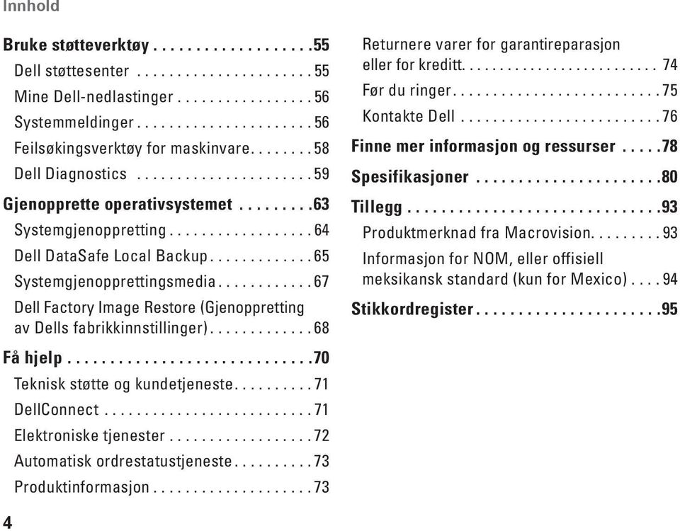 ........... 67 Dell Factory Image Restore (Gjenoppretting av Dells fabrikkinnstillinger)............. 68 Få hjelp.............................70 Teknisk støtte og kundetjeneste.......... 71 DellConnect.