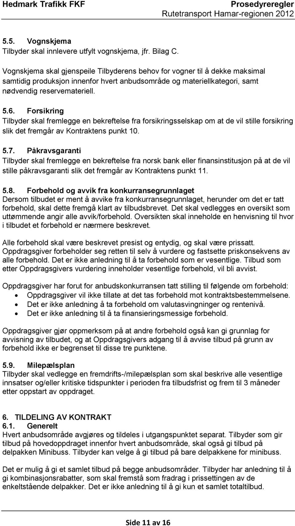 Forsikring Tilbyder skal fremlegge en bekreftelse fra forsikringsselskap om at de vil stille forsikring slik det fremgår av Kontraktens punkt 10. 5.7.