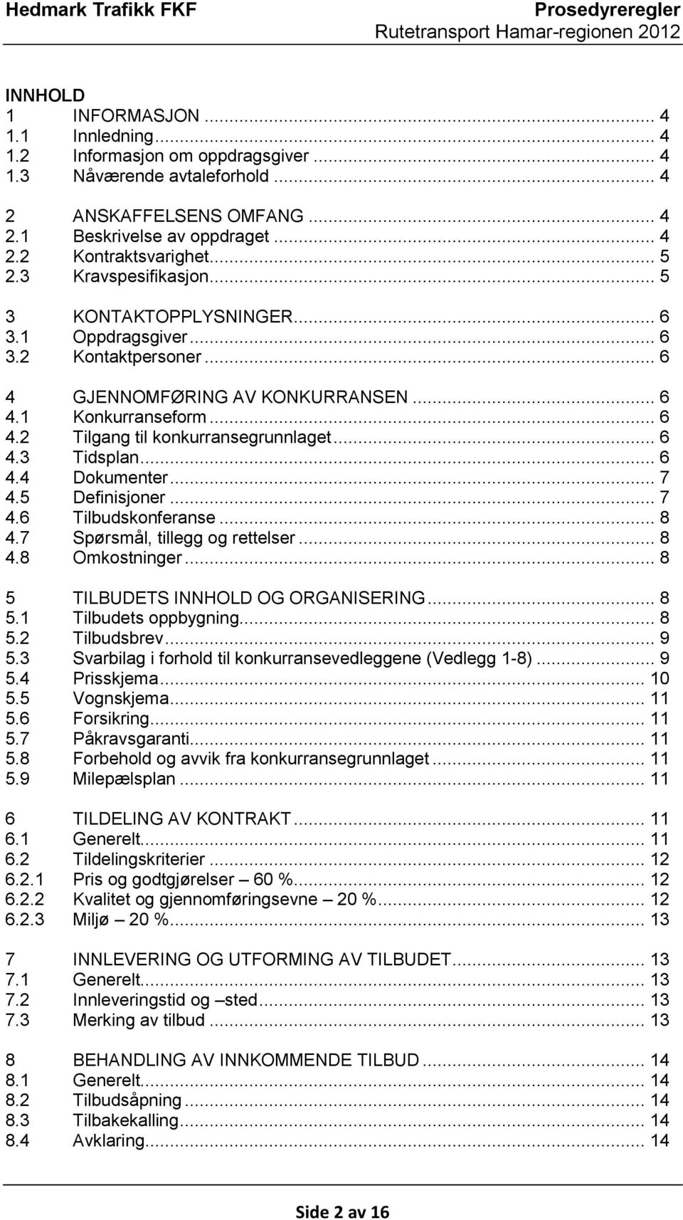 .. 6 4.3 Tidsplan... 6 4.4 Dokumenter... 7 4.5 Definisjoner... 7 4.6 Tilbudskonferanse... 8 4.7 Spørsmål, tillegg og rettelser... 8 4.8 Omkostninger... 8 5 TILBUDETS INNHOLD OG ORGANISERING... 8 5.1 Tilbudets oppbygning.