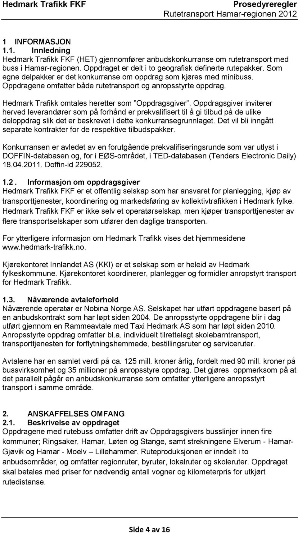 Oppdragsgiver inviterer herved leverandører som på forhånd er prekvalifisert til å gi tilbud på de ulike deloppdrag slik det er beskrevet i dette konkurransegrunnlaget.