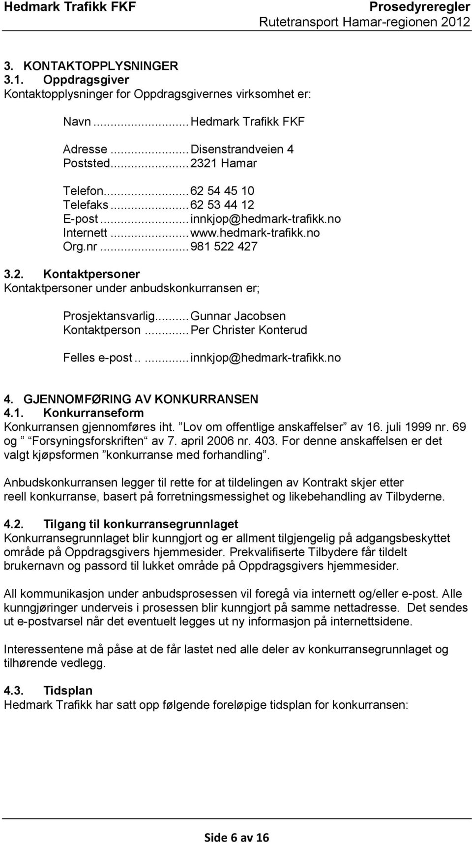 .. Gunnar Jacobsen Kontaktperson... Per Christer Konterud Felles e-post..... innkjop@hedmark-trafikk.no 4. GJENNOMFØRING AV KONKURRANSEN 4.1. Konkurranseform Konkurransen gjennomføres iht.