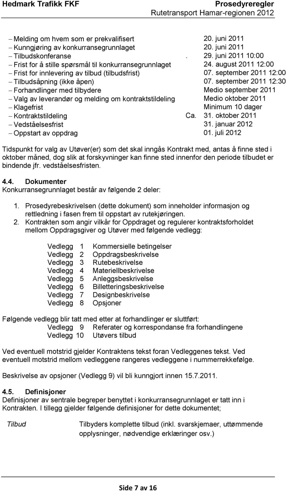 september 2011 12:30 Forhandlinger med tilbydere Medio september 2011 Valg av leverandør og melding om kontraktstildeling Medio oktober 2011 Klagefrist Minimum 10 dager Kontraktstildeling Ca. 31.