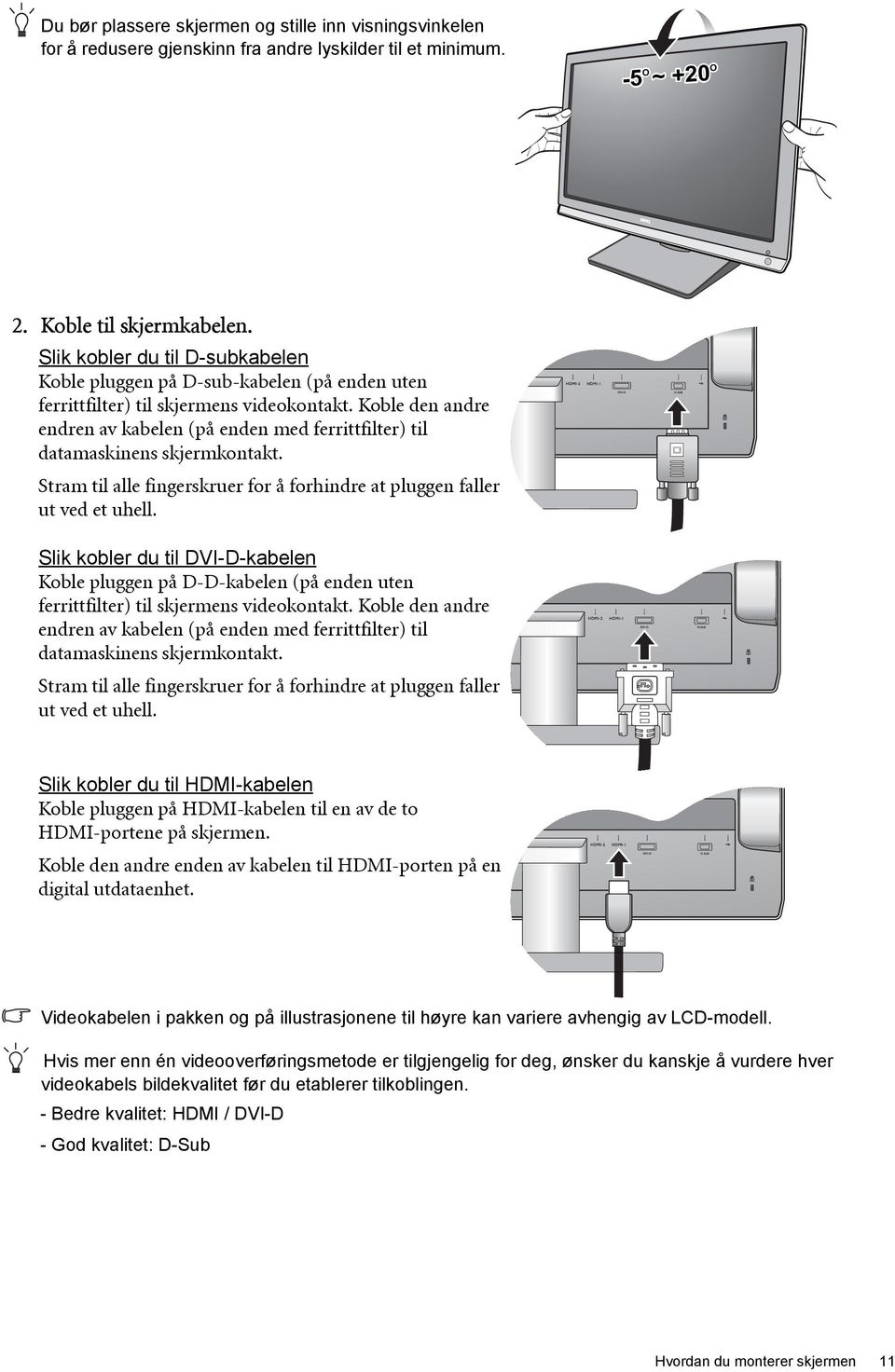 Koble den andre endren av kabelen (på enden med ferrittfilter) til datamaskinens skjermkontakt. Stram til alle fingerskruer for å forhindre at pluggen faller ut ved et uhell.