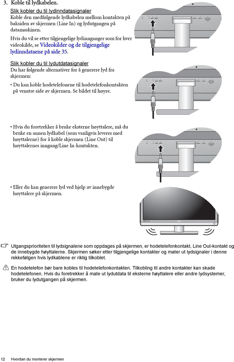 Slik kobler du til lydutdatasignaler Du har følgende alternativer for å generere lyd fra skjermen: Du kan koble hodetelefonene til hodetelefonkontakten på venstre side av skjermen.