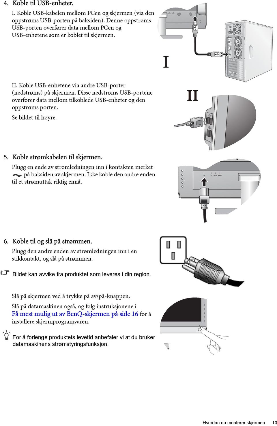 Disse nedstrøms USB-portene overfører data mellom tilkoblede USB-enheter og den oppstrøms porten. Se bildet til høyre. II 5. Koble strømkabelen til skjermen.