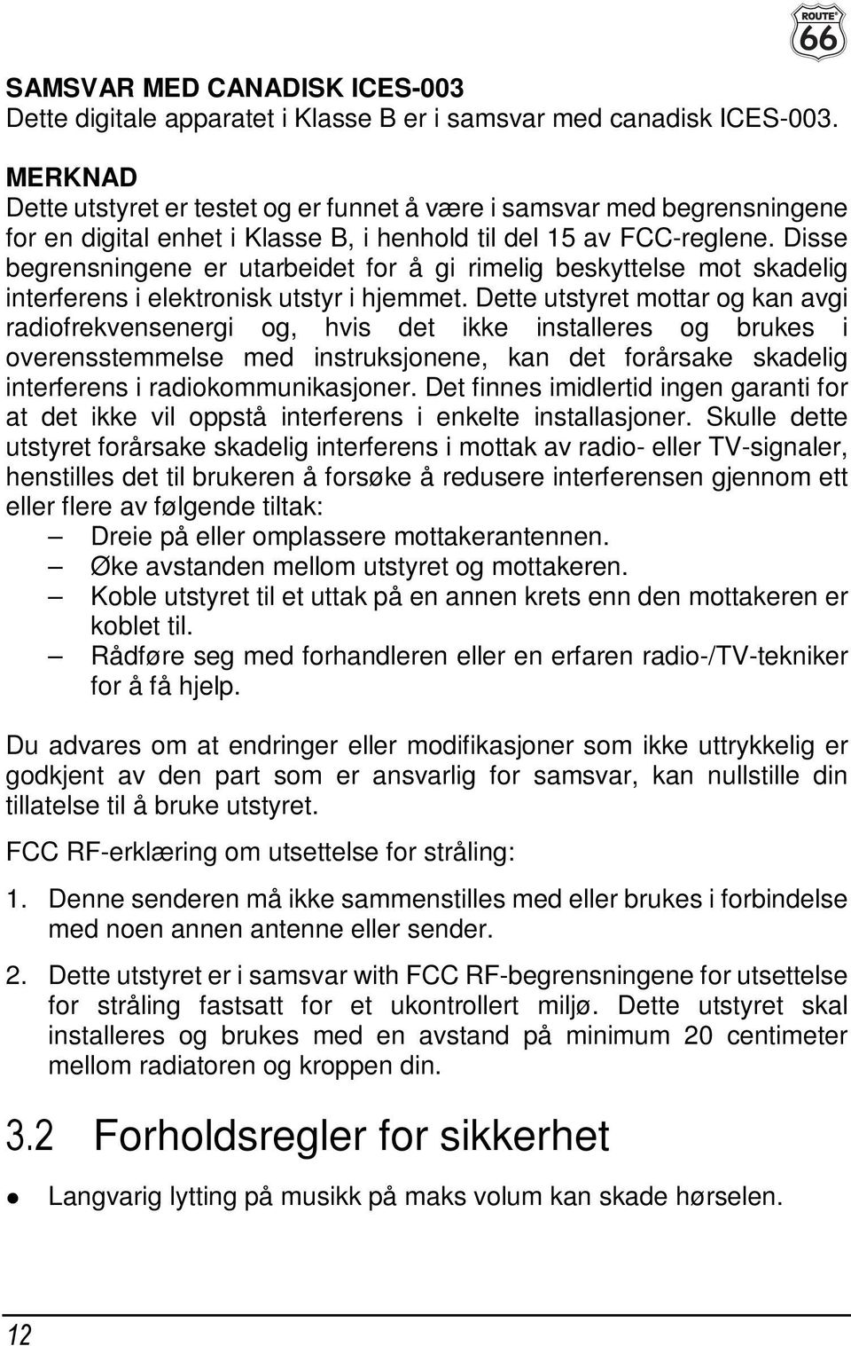 Disse begrensningene er utarbeidet for å gi rimelig beskyttelse mot skadelig interferens i elektronisk utstyr i hjemmet.