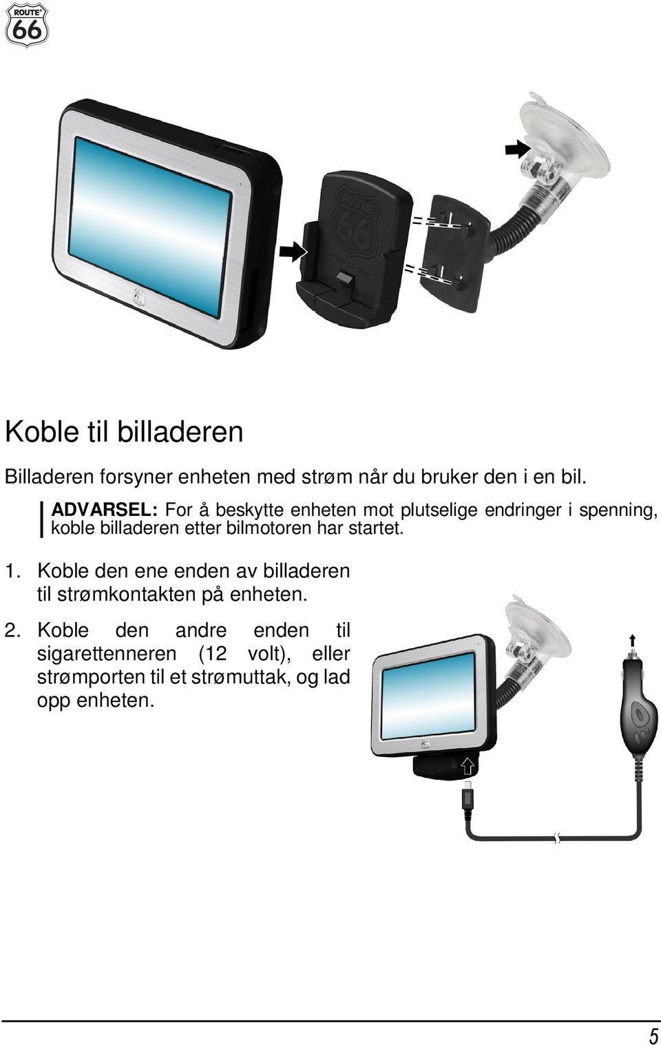 bilmotoren har startet. 1. Koble den ene enden av billaderen til strømkontakten på enheten. 2.