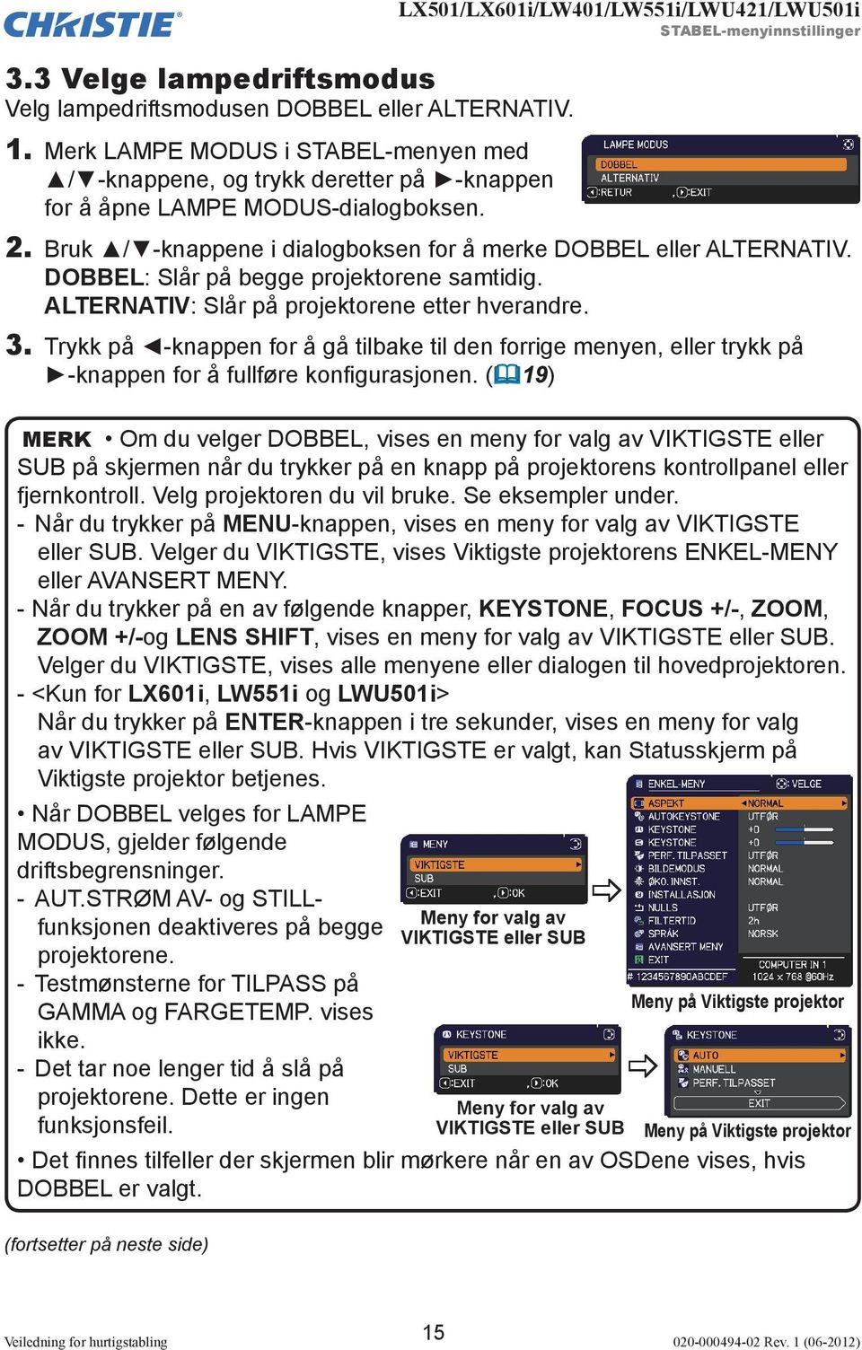 DOBBEL: Slår på begge projektorene samtidig. ALTERNATIV: Slår på projektorene etter hverandre. 3.