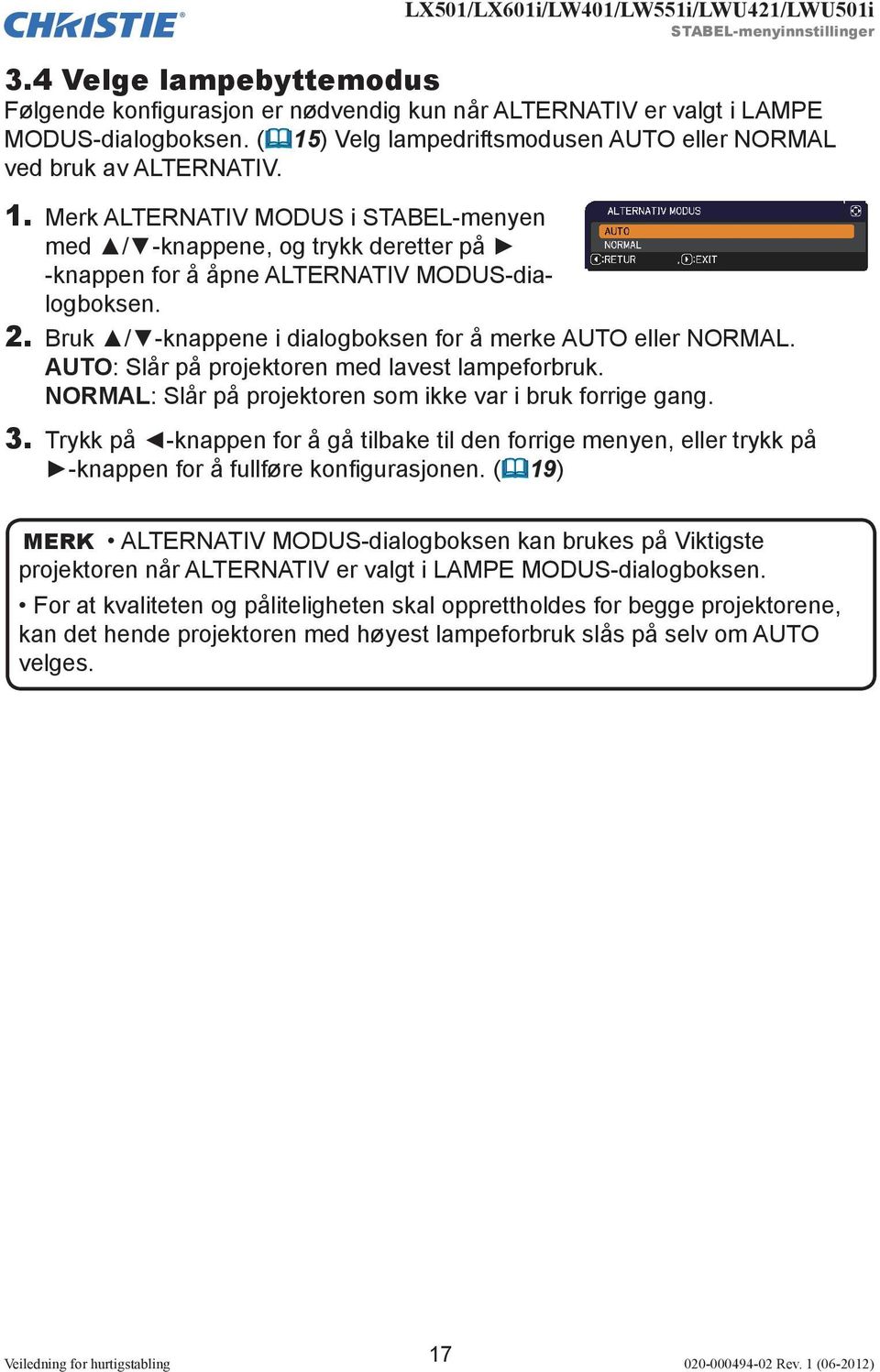 2. Bruk / -knappene i dialogboksen for å merke AUTO eller NORMAL. AUTO: Slår på projektoren med lavest lampeforbruk. NORMAL: Slår på projektoren som ikke var i bruk forrige gang. 3.