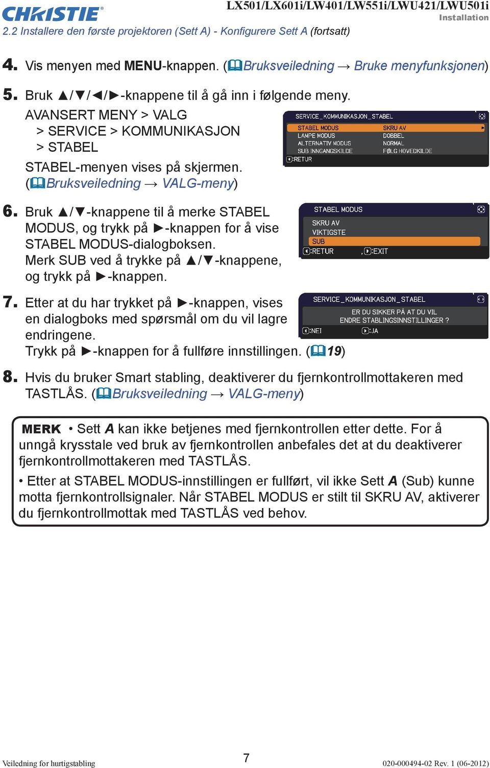 Bruk / -knappene til å merke STABEL MODUS, og trykk på -knappen for å vise STABEL MODUS-dialogboksen. Merk SUB ved å trykke på / -knappene, og trykk på -knappen. 7.