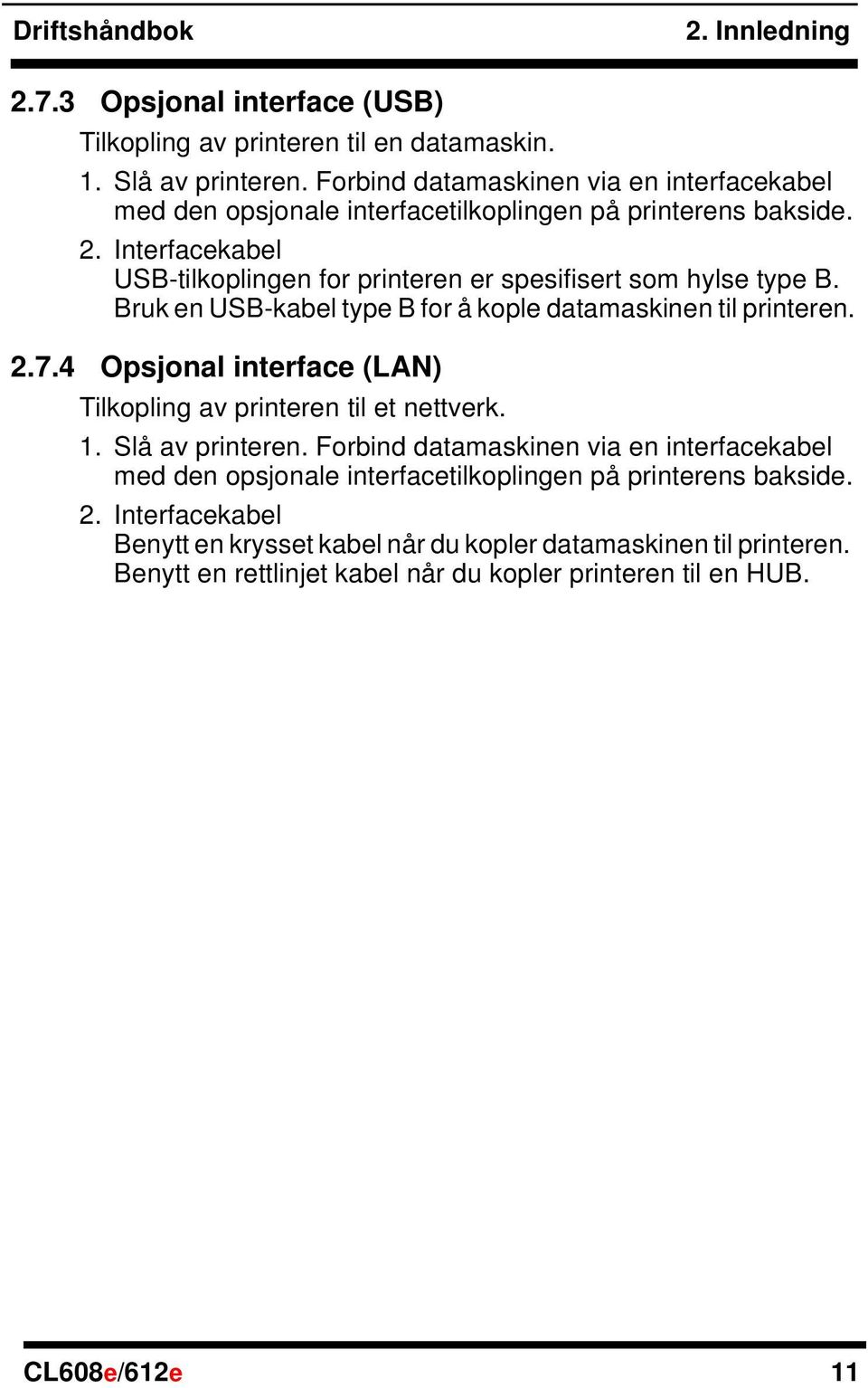 Interfacekabel USB-tilkoplingen for printeren er spesifisert som hylse type B. Bruk en USB-kabel type B for å kople datamaskinen til printeren. 2.7.