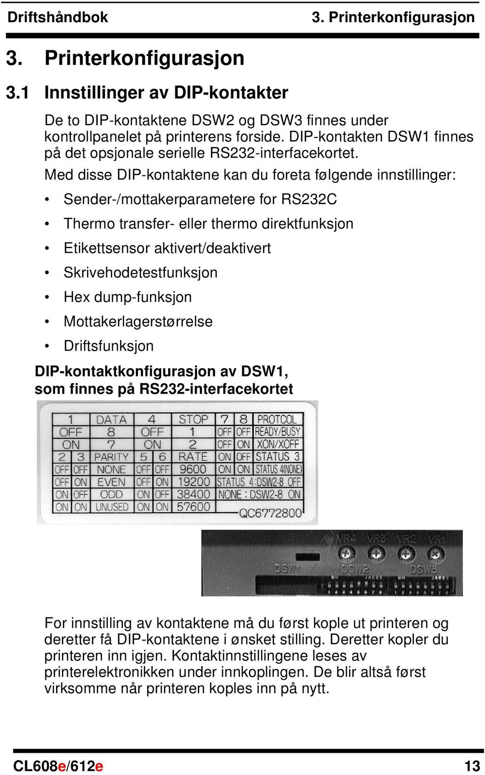 Med disse DIP-kontaktene kan du foreta følgende innstillinger: Sender-/mottakerparametere for RS232C Thermo transfer- eller thermo direktfunksjon Etikettsensor aktivert/deaktivert