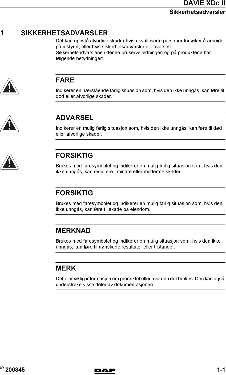 skader. ADVARSEL Indikerer en mulig farlig situasjon som, hvis den ikke unngås, kan føre til død eller aivorlige skader.