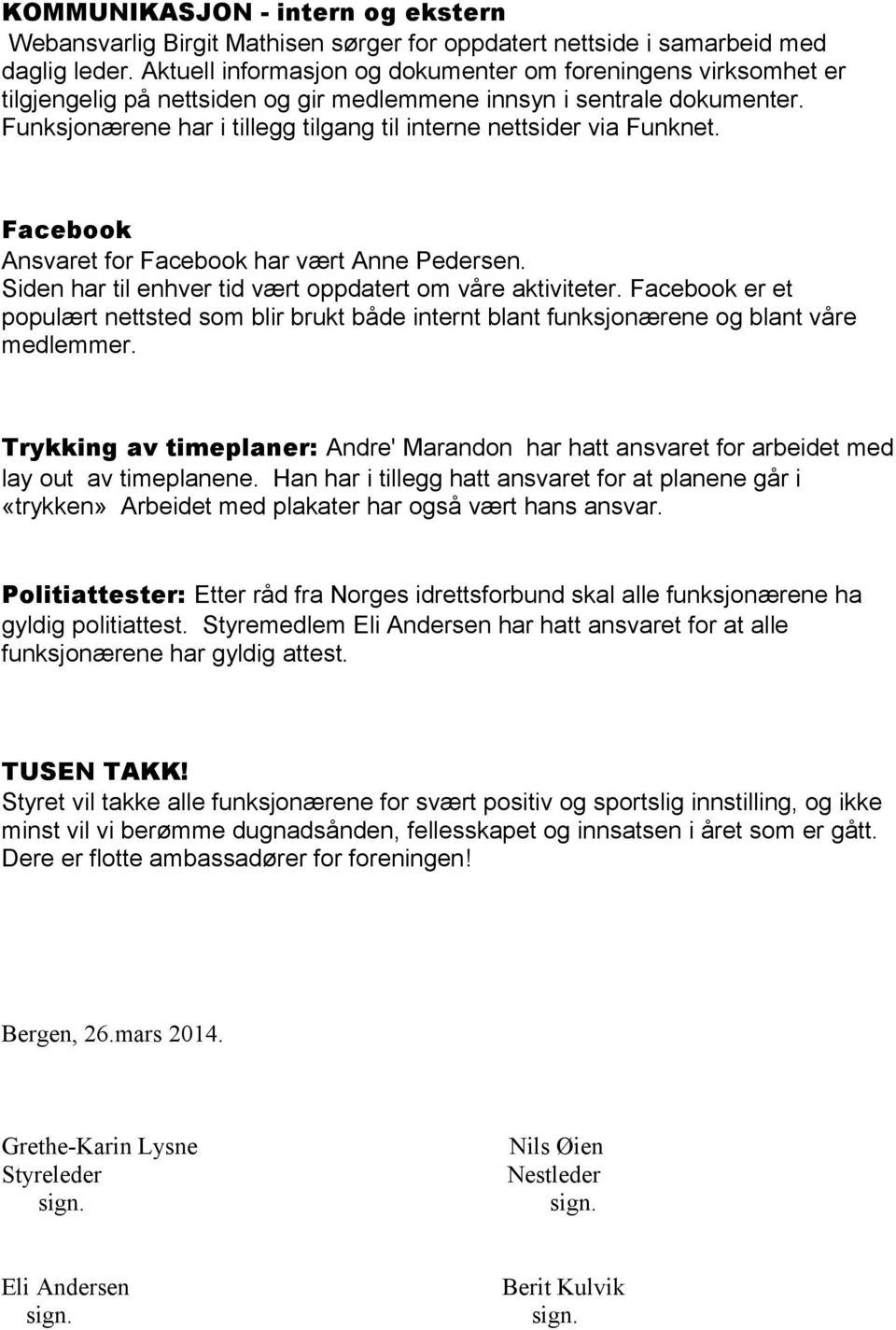 Funksjonærene har i tillegg tilgang til interne nettsider via Funknet. Facebook Ansvaret for Facebook har vært Anne Pedersen. Siden har til enhver tid vært oppdatert om våre aktiviteter.