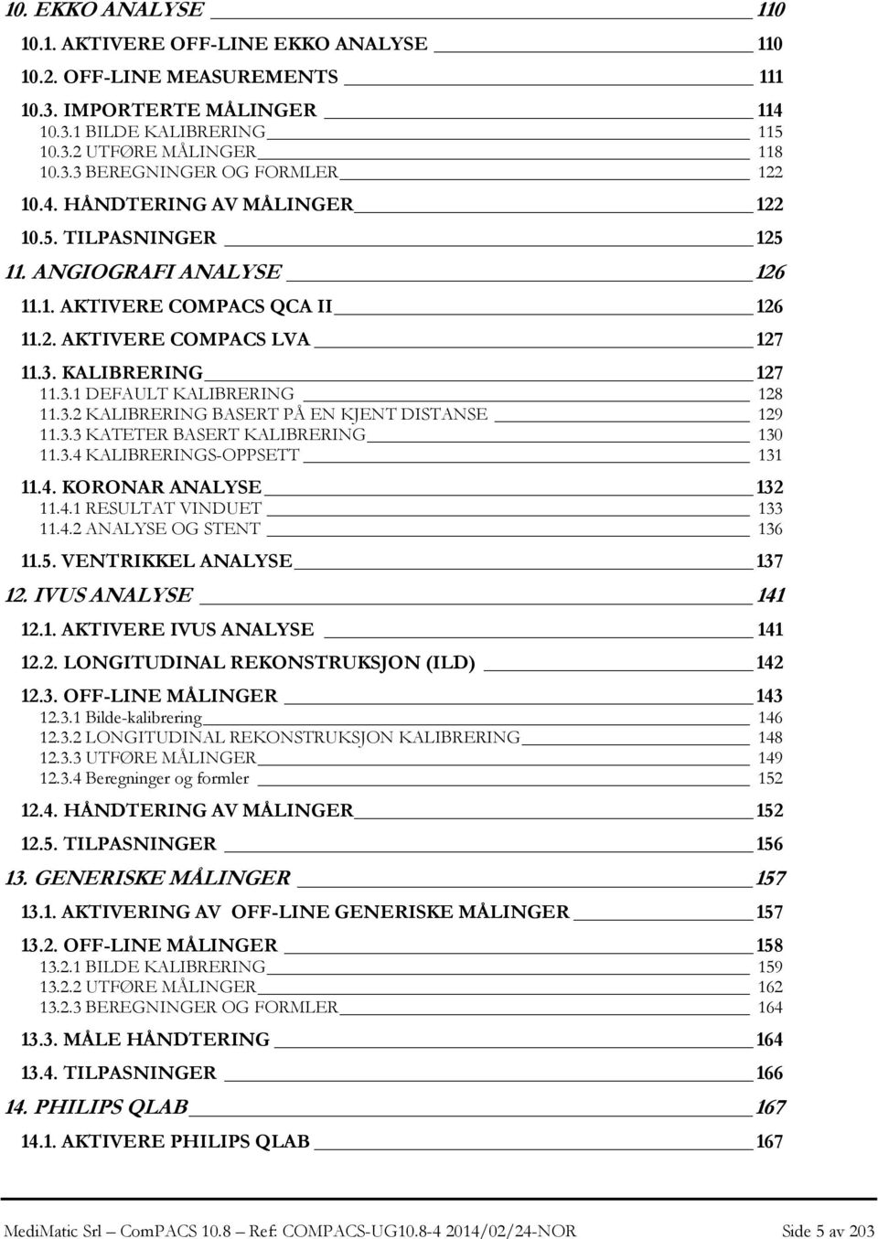 3.2 KALIBRERING BASERT PÅ EN KJENT DISTANSE 129 11.3.3 KATETER BASERT KALIBRERING 130 11.3.4 KALIBRERINGS-OPPSETT 131 11.4. KORONAR ANALYSE 132 11.4.1 RESULTAT VINDUET 133 11.4.2 ANALYSE OG STENT 136 11.