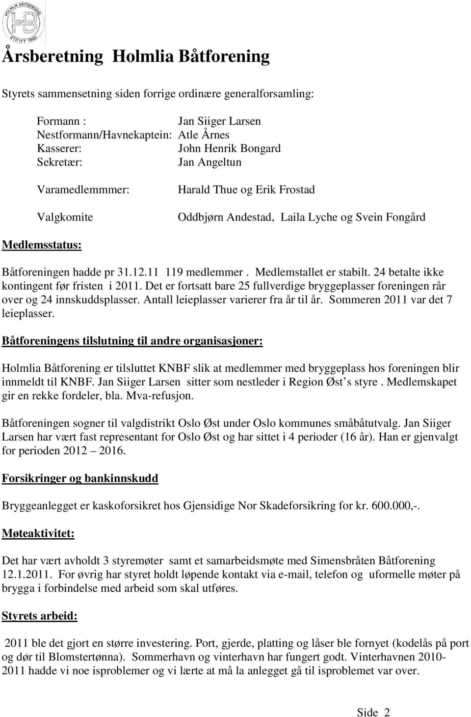 Medlemstallet er stabilt. 24 betalte ikke kontingent før fristen i 2011. Det er fortsatt bare 25 fullverdige bryggeplasser foreningen rår over og 24 innskuddsplasser.