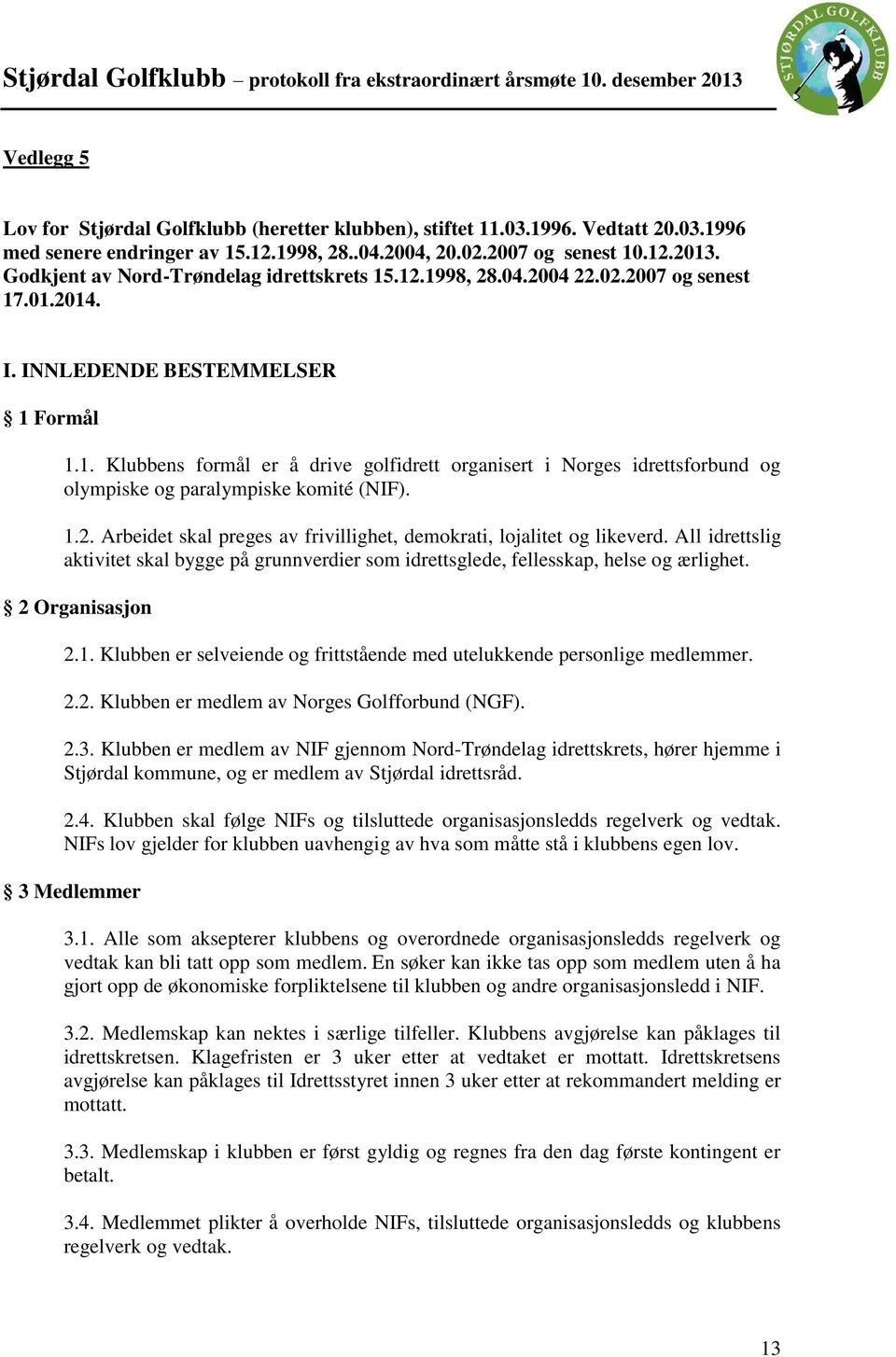 1.2. Arbeidet skal preges av frivillighet, demokrati, lojalitet og likeverd. All idrettslig aktivitet skal bygge på grunnverdier som idrettsglede, fellesskap, helse og ærlighet. 2 Organisasjon 2.1. Klubben er selveiende og frittstående med utelukkende personlige medlemmer.