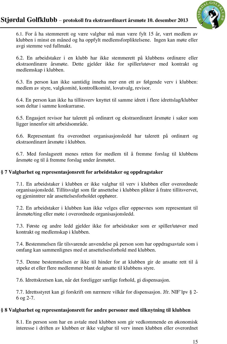 En person kan ikke samtidig inneha mer enn ett av følgende verv i klubben: medlem av styre, valgkomité, kontrollkomité, lovutvalg, revisor. 6.4.