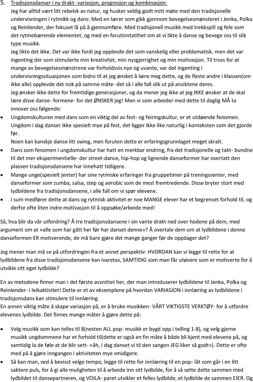 Med tradisjonell musikk med trekkspill og fele som det rytmebærende elementet, og med en forutinntatthet om at vi likte å danse og bevege oss til slik type musikk. Jeg likte det ikke.