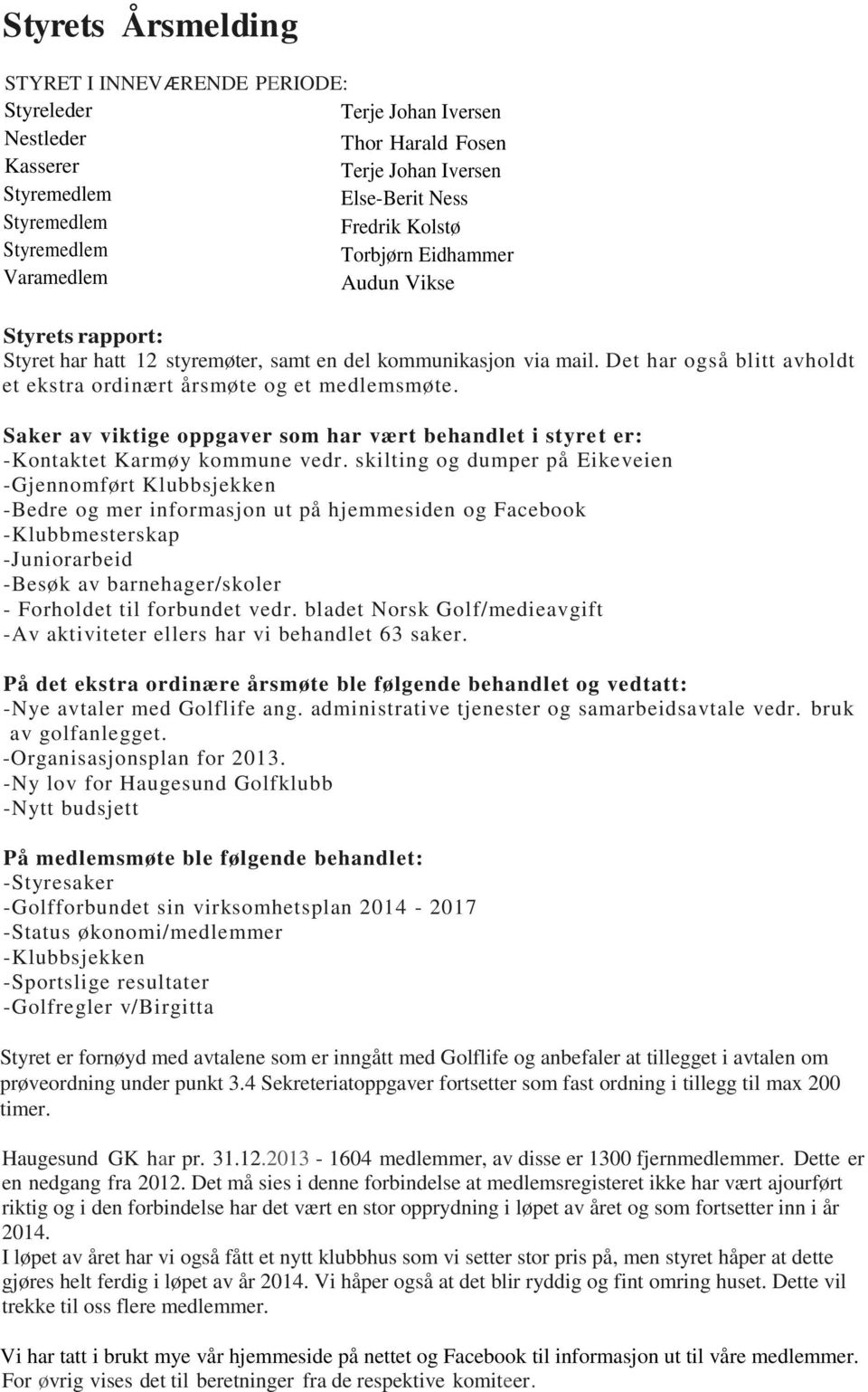 Det har også blitt avholdt et ekstra ordinært årsmøte og et medlemsmøte. Saker av viktige oppgaver som har vært behandlet i styret er: -Kontaktet Karmøy kommune vedr.