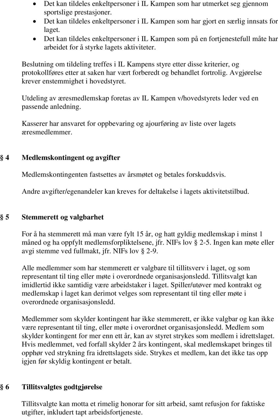 Beslutning om tildeling treffes i IL Kampens styre etter disse kriterier, og protokollføres etter at saken har vært forberedt og behandlet fortrolig. Avgjørelse krever enstemmighet i hovedstyret.