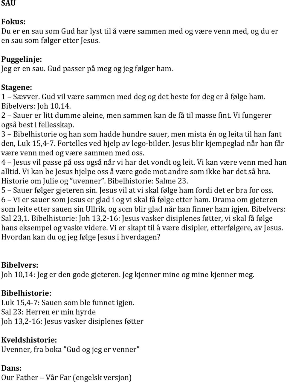 Vi fungerer også best i fellesskap. 3 Bibelhistorie og han som hadde hundre sauer, men mista én og leita til han fant den, Luk 15,4-7. Fortelles ved hjelp av lego- bilder.