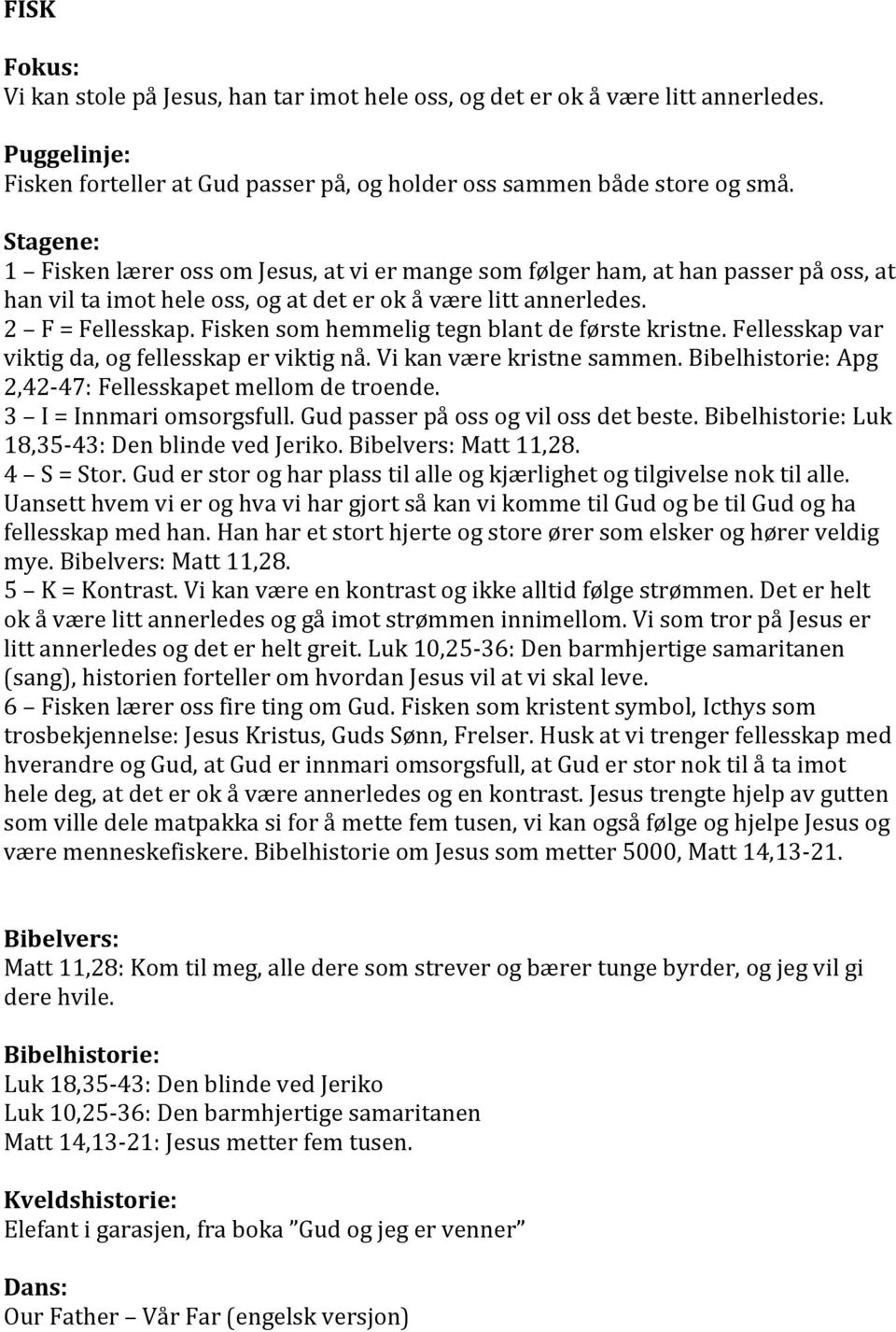 Fisken som hemmelig tegn blant de første kristne. Fellesskap var viktig da, og fellesskap er viktig nå. Vi kan være kristne sammen. Bibelhistorie: Apg 2,42-47: Fellesskapet mellom de troende.