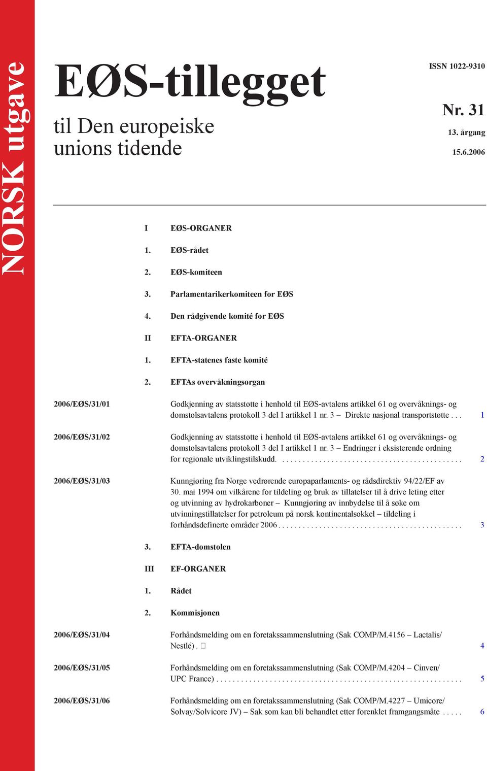 EFTAs overvåkningsorgan 2006/EØS/31/01 2006/EØS/31/02 2006/EØS/31/03 Godkjenning av statsstøtte i henhold til EØS-avtalens artikkel 61 og overvåknings- og domstolsavtalens protokoll 3 del I artikkel