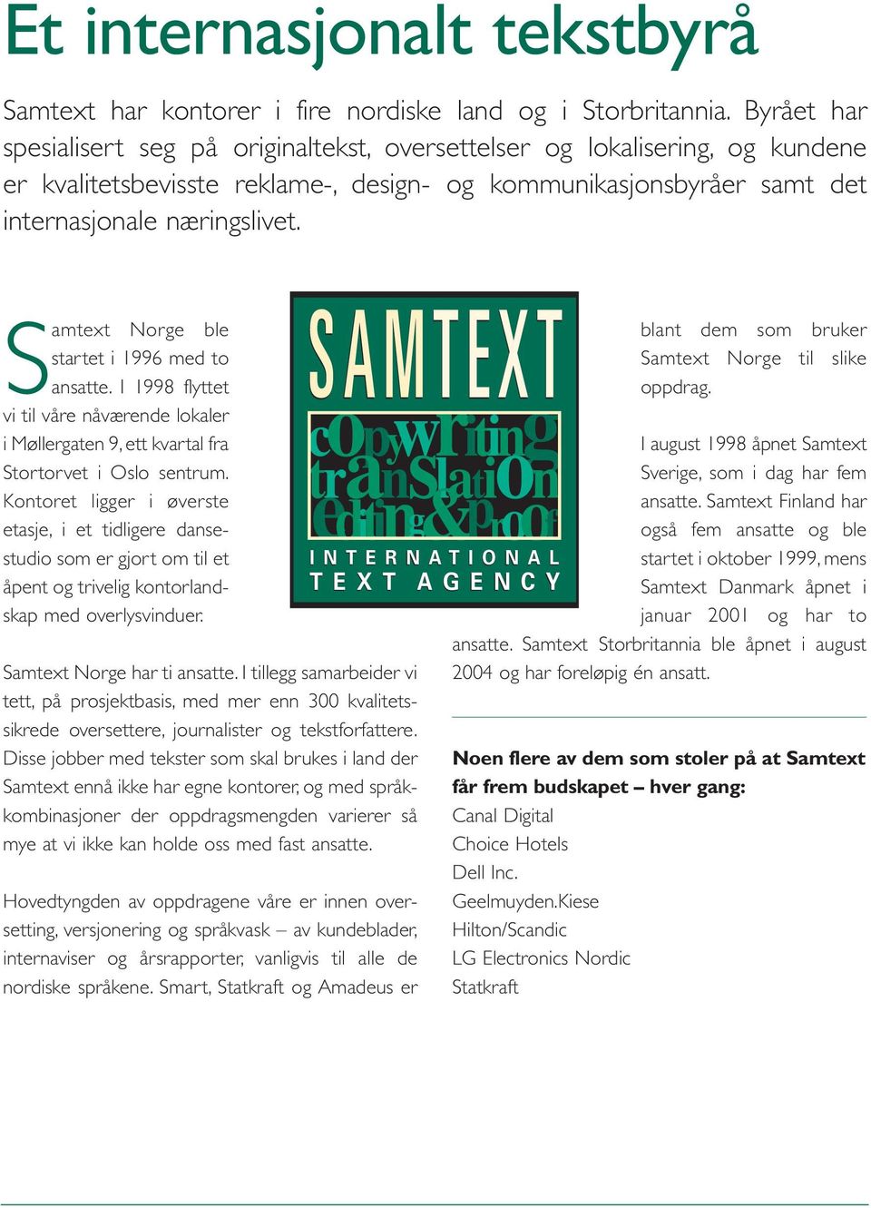 Samtext Norge ble startet i 1996 med to ansatte. I 1998 flyttet vi til våre nåværende lokaler i Møllergaten 9, ett kvartal fra Stortorvet i Oslo sentrum.