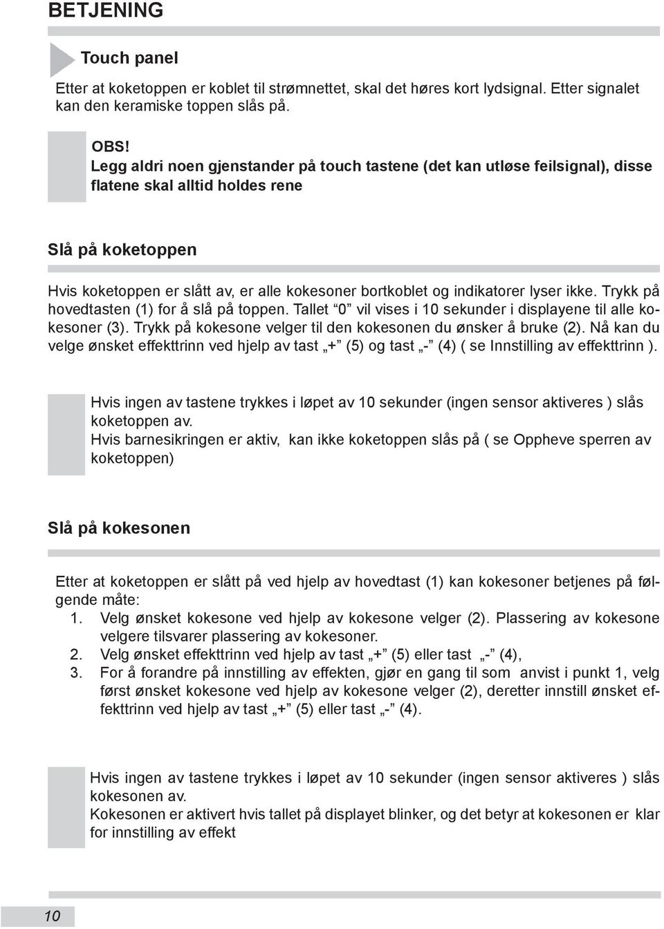 indikatorer lyser ikke. Trykk på hovedtasten (1) for å slå på toppen. Tallet 0 vil vises i 10 sekunder i displayene til alle kokesoner (3).