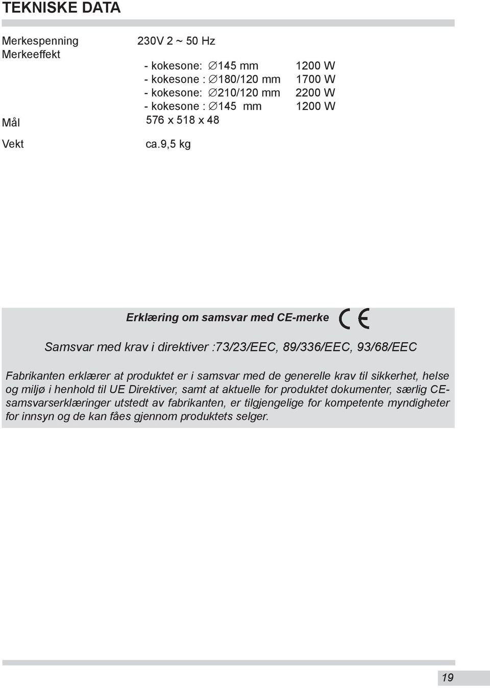 9,5 kg Erklæring om samsvar med CE-merke Samsvar med krav i direktiver :73/23/EEC, 89/336/EEC, 93/68/EEC Fabrikanten erklærer at produktet er i samsvar med