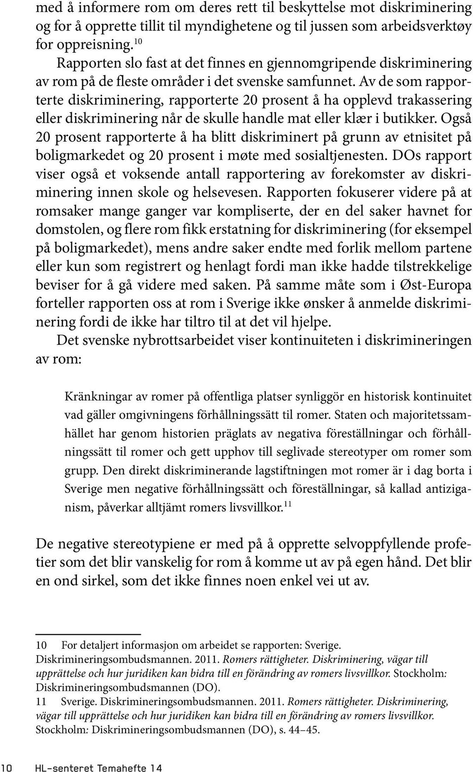 Av de som rapporterte diskriminering, rapporterte 20 prosent å ha opplevd trakassering eller diskriminering når de skulle handle mat eller klær i butikker.