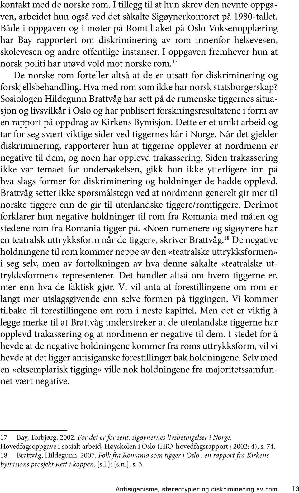 I oppgaven fremhever hun at norsk politi har utøvd vold mot norske rom. 17 De norske rom forteller altså at de er utsatt for diskriminering og forskjellsbehandling.