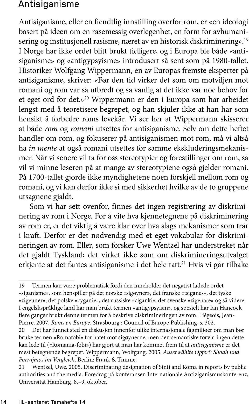 Historiker Wolfgang Wippermann, en av Europas fremste eksperter på antisiganisme, skriver: «Før den tid virker det som om motviljen mot romani og rom var så utbredt og så vanlig at det ikke var noe