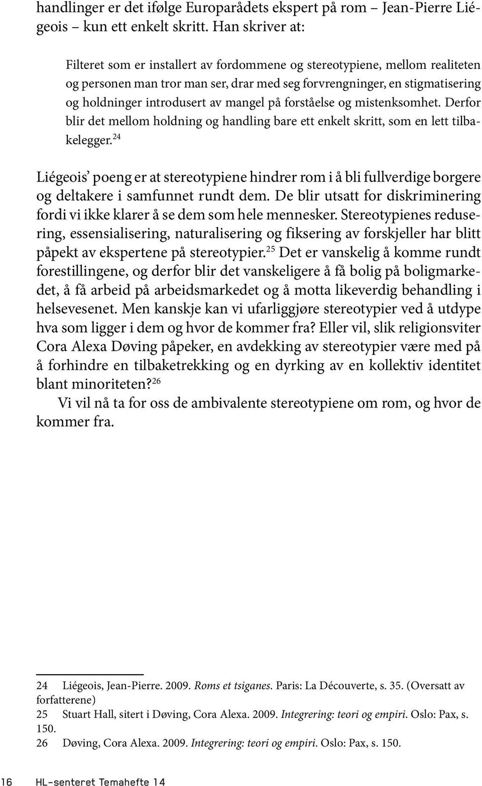 mangel på forståelse og mistenksomhet. Derfor blir det mellom holdning og handling bare ett enkelt skritt, som en lett tilbakelegger.