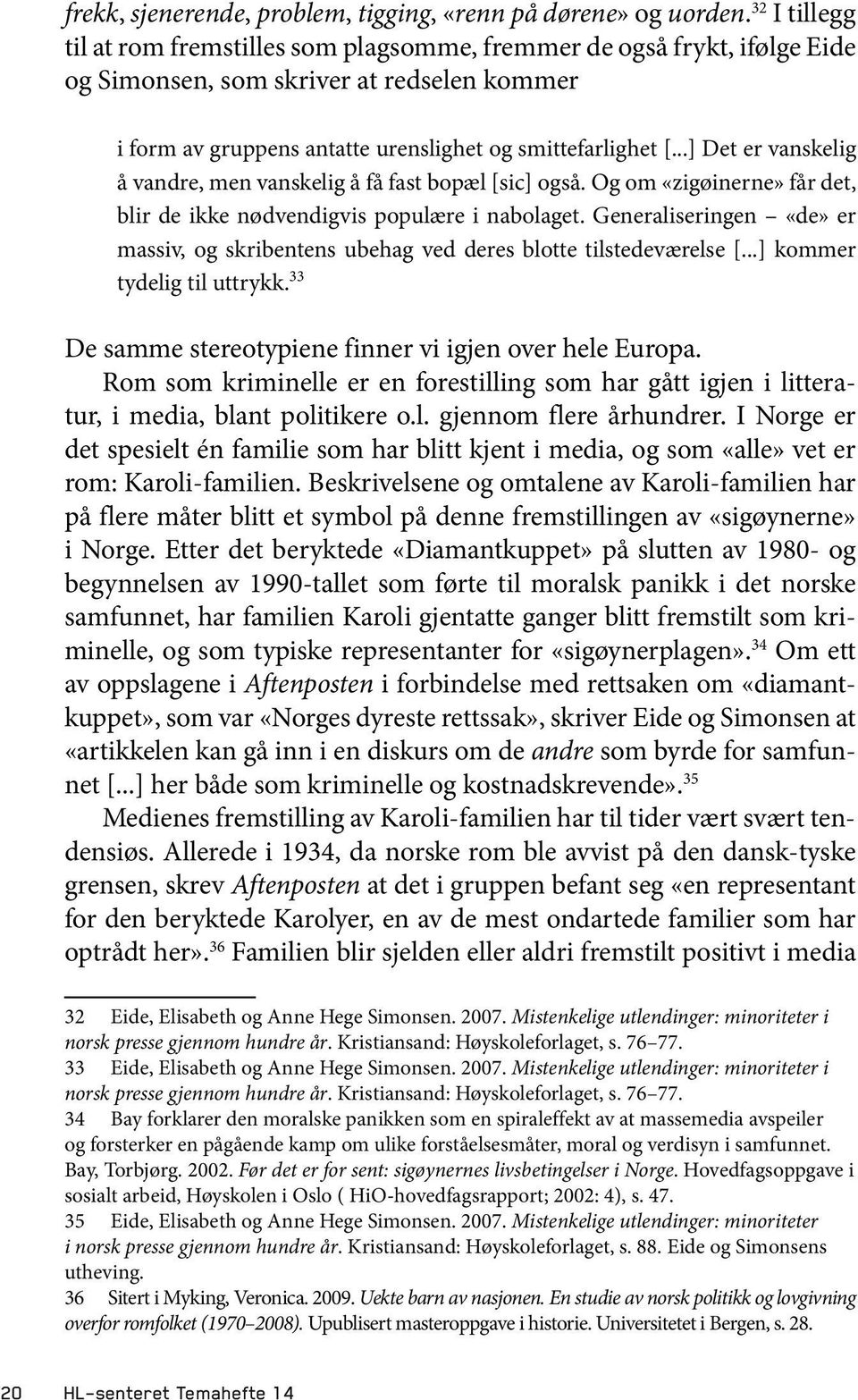 ..] Det er vanskelig å vandre, men vanskelig å få fast bopæl [sic] også. Og om «zigøinerne» får det, blir de ikke nødvendigvis populære i nabolaget.