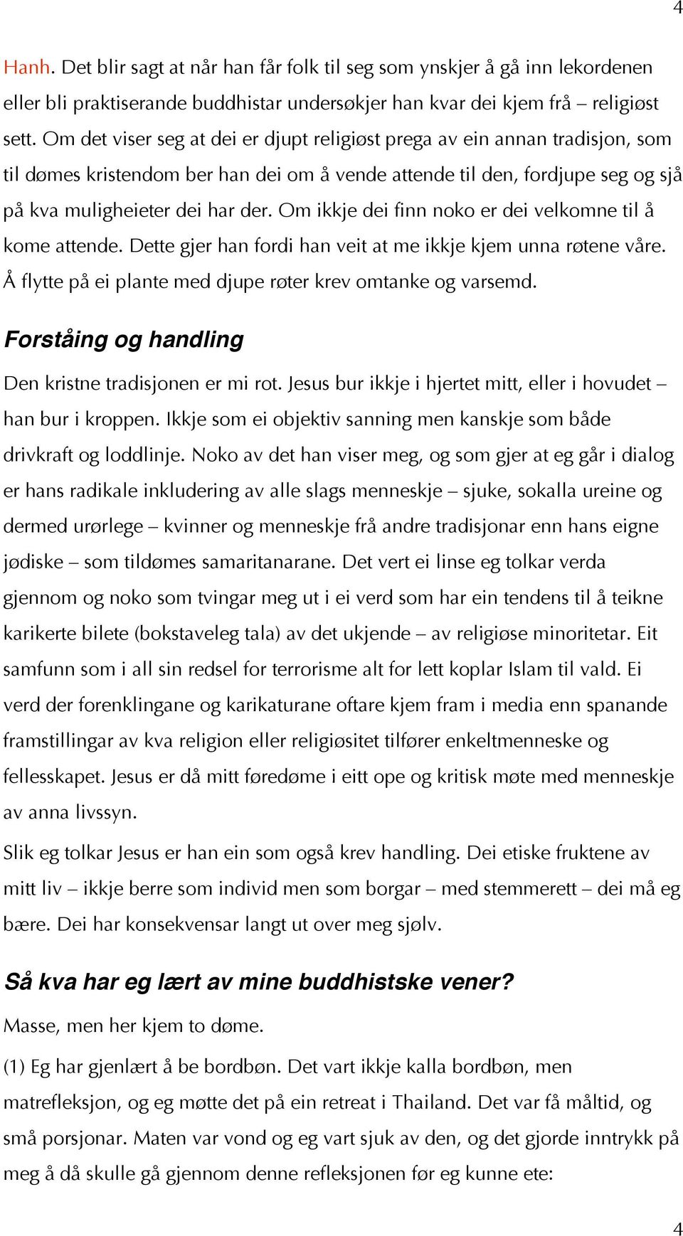 Om ikkje dei finn noko er dei velkomne til å kome attende. Dette gjer han fordi han veit at me ikkje kjem unna røtene våre. Å flytte på ei plante med djupe røter krev omtanke og varsemd.