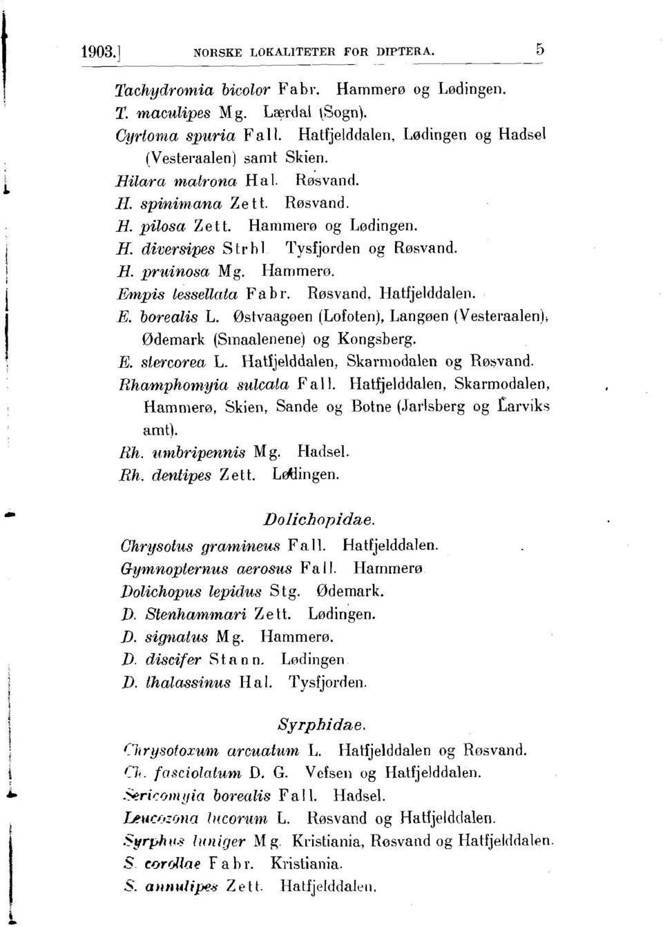 H. prtcinosa Mg. Hamrnero. Ewzpis lessellnta Fa b r. R~svand. Hatfjelddaleii. E. borealis L. Ostvaagoen (Lofoten), Lang~en (Y esteraalen l, Odernark (Sinaalenene) og Kongsberg. E. stercorea L.