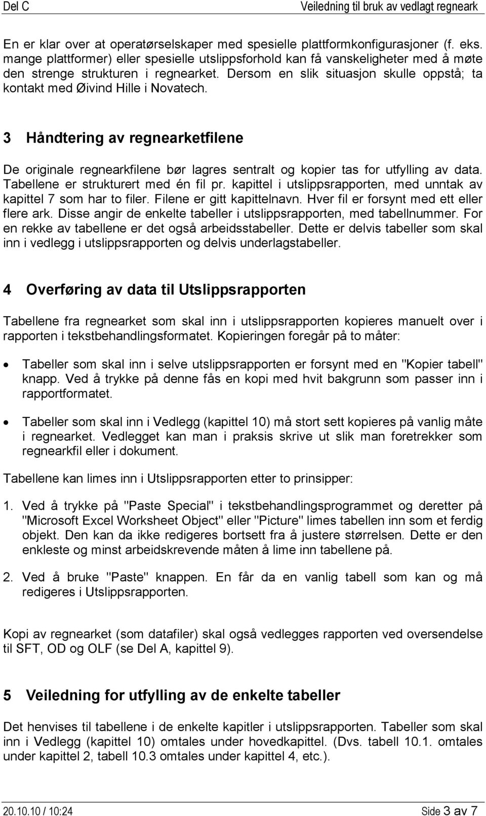 3 Håndtering av regnearketfilene De originale regnearkfilene bør lagres sentralt og kopier tas for utfylling av data. Tabellene er strukturert med én fil pr.