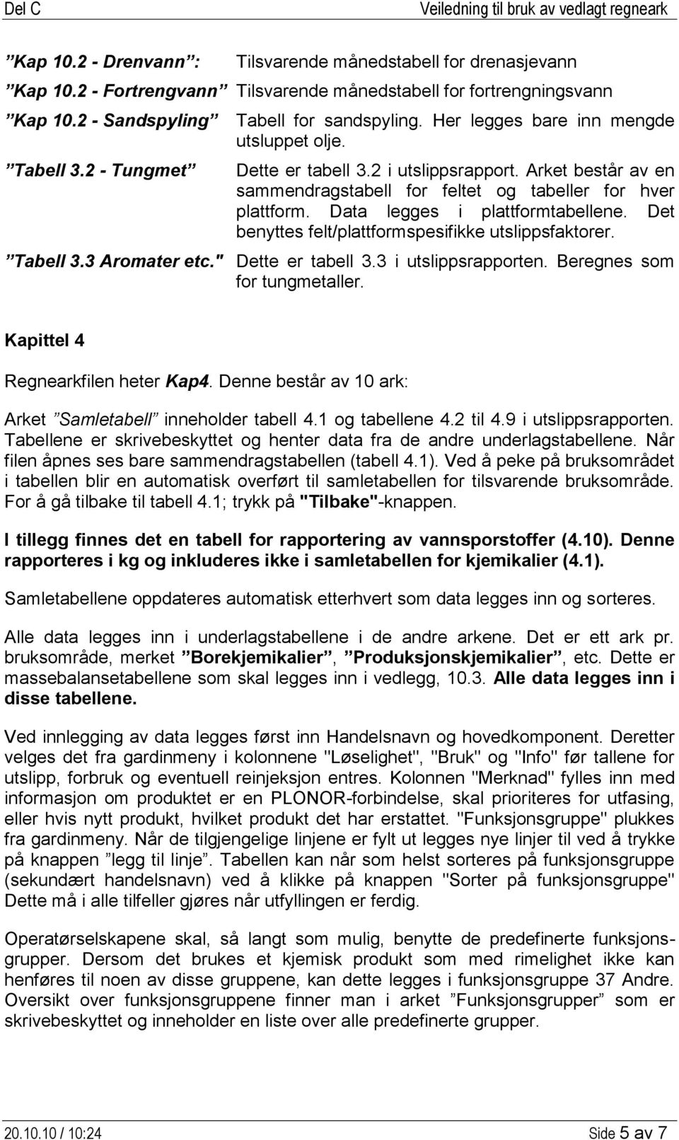 Data legges i plattformtabellene. Det benyttes felt/plattformspesifikke utslippsfaktorer. Tabell 3.3 Aromater etc." Dette er tabell 3.3 i utslippsrapporten. Beregnes som for tungmetaller.