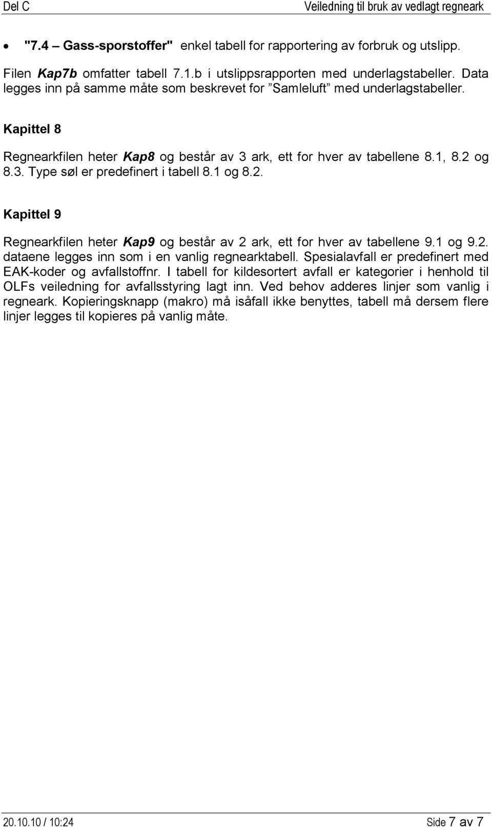 1 og 8.2. Kapittel 9 Regnearkfilen heter Kap9 og består av 2 ark, ett for hver av tabellene 9.1 og 9.2. dataene legges inn som i en vanlig regnearktabell.