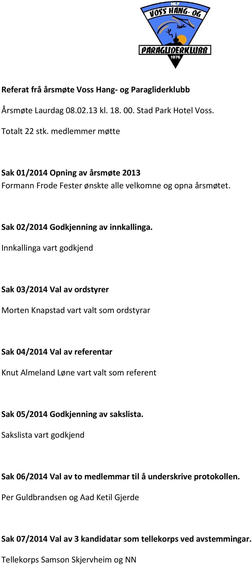 Innkallinga vart godkjend Sak 03/2014 Val av ordstyrer Morten Knapstad vart valt som ordstyrar Sak 04/2014 Val av referentar Knut Almeland Løne vart valt som referent Sak