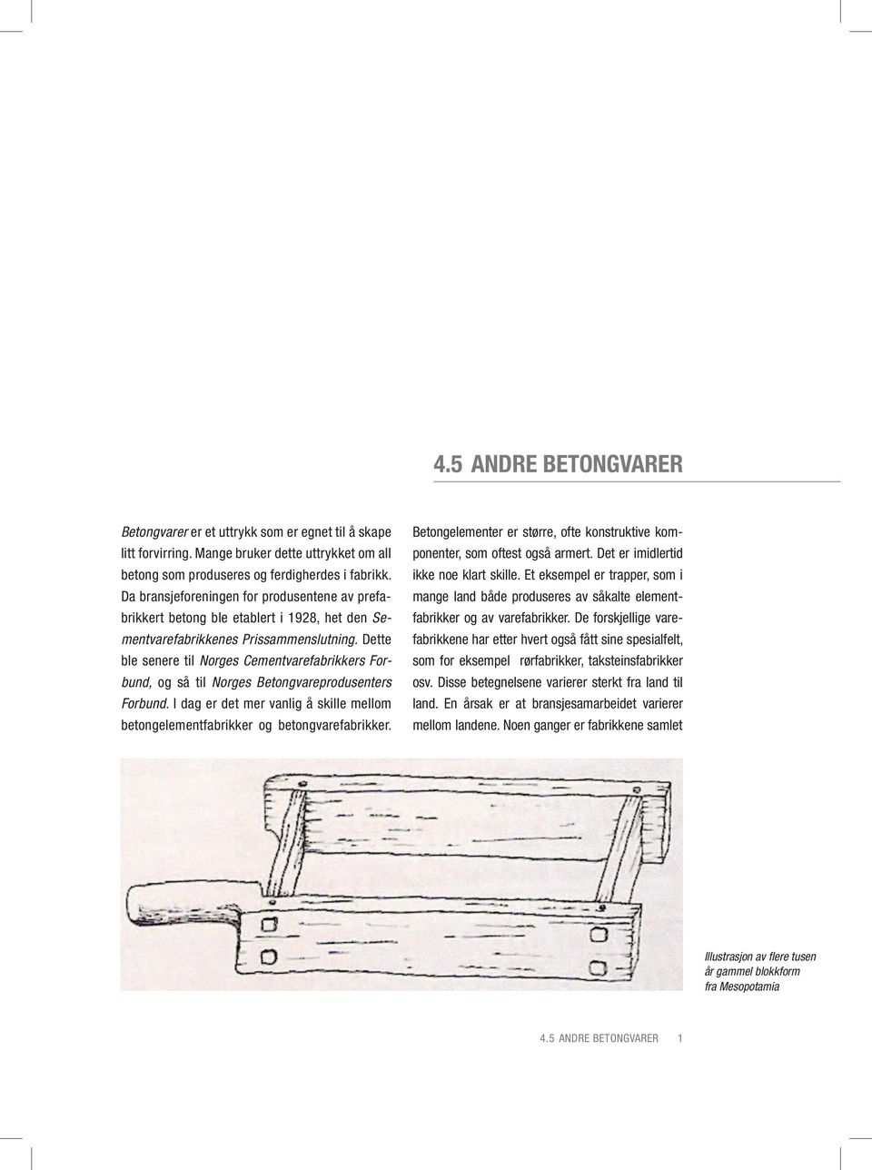 Dette ble senere til Norges Cementvarefabrikkers Forbund, og så til Norges Betongvareprodusenters Forbund. I dag er det mer vanlig å skille mellom betongelementfabrikker og betongvarefabrikker.