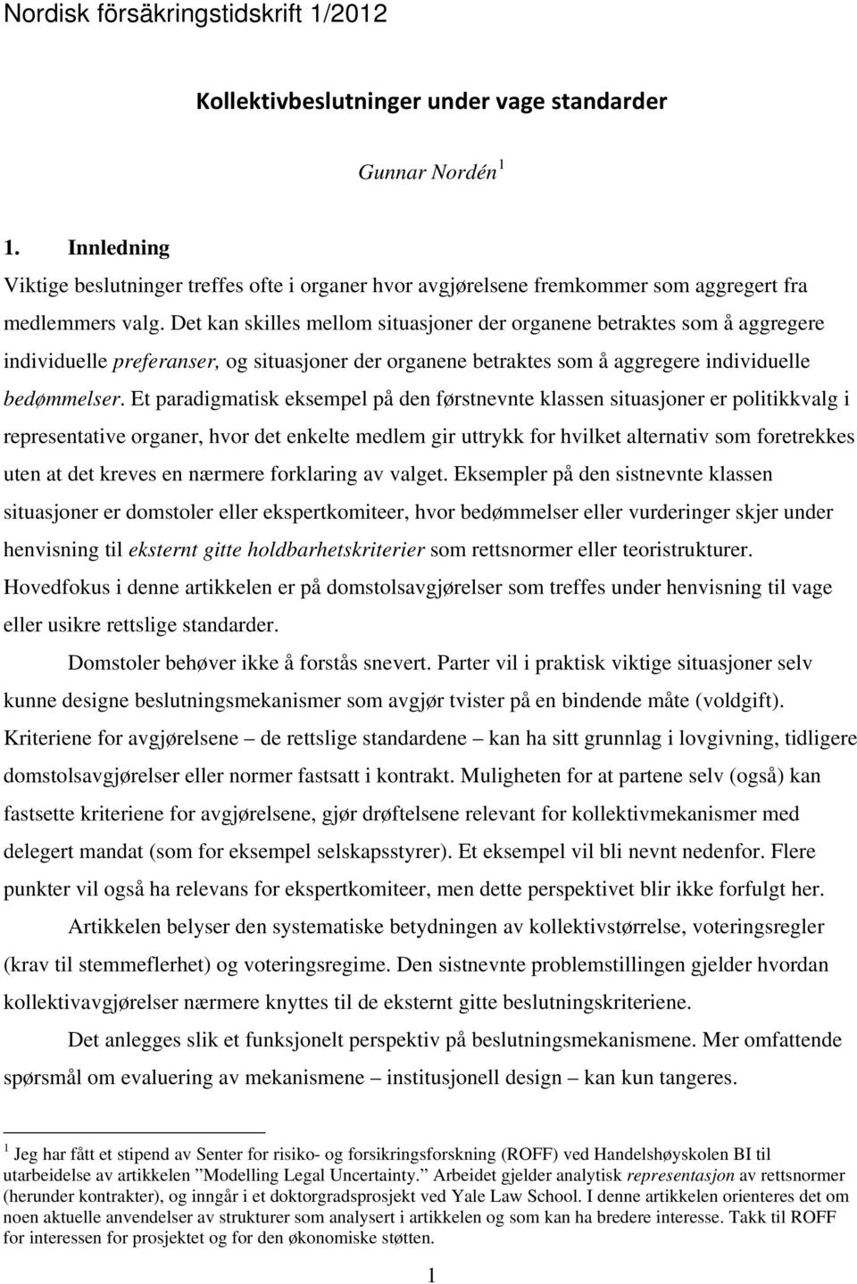 Et paradigmatisk eksempel på den førstnevnte klassen situasjoner er politikkvalg i representative organer, hvor det enkelte medlem gir uttrykk for hvilket alternativ som foretrekkes uten at det