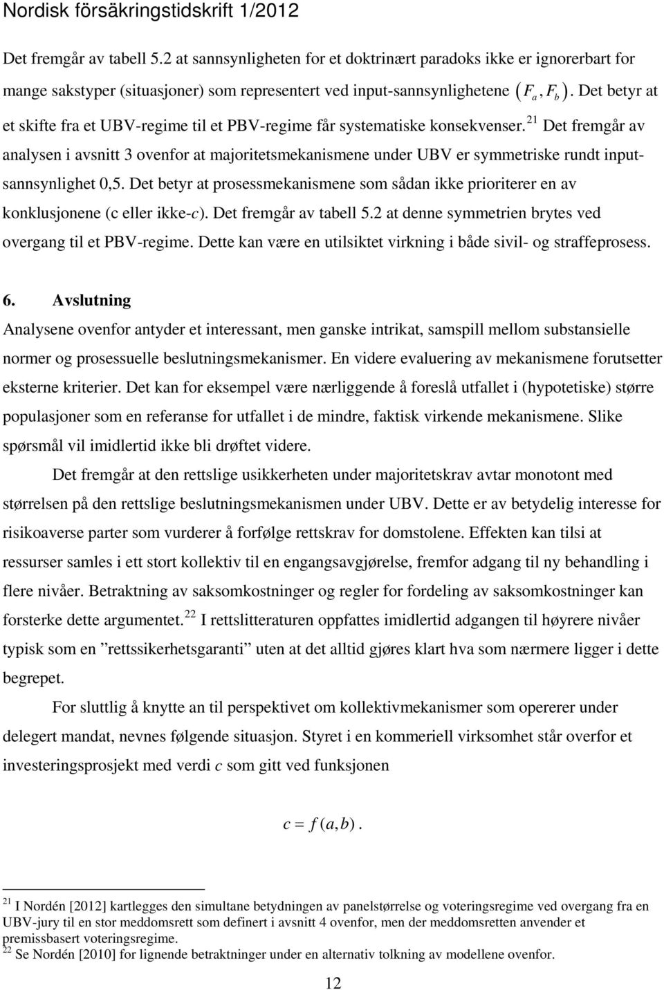 21 Det fremgår av analysen i avsnitt 3 ovenfor at majoritetsmekanismene under UBV er symmetriske rundt inputsannsynlighet 0,5.