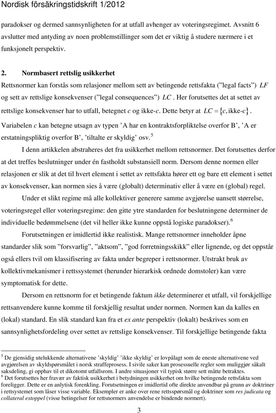 Normbasert rettslig usikkerhet Rettsnormer kan forstås som relasjoner mellom sett av betingende rettsfakta ( legal facts ) LF og sett av rettslige konsekvenser ( legal consequences ) LC.