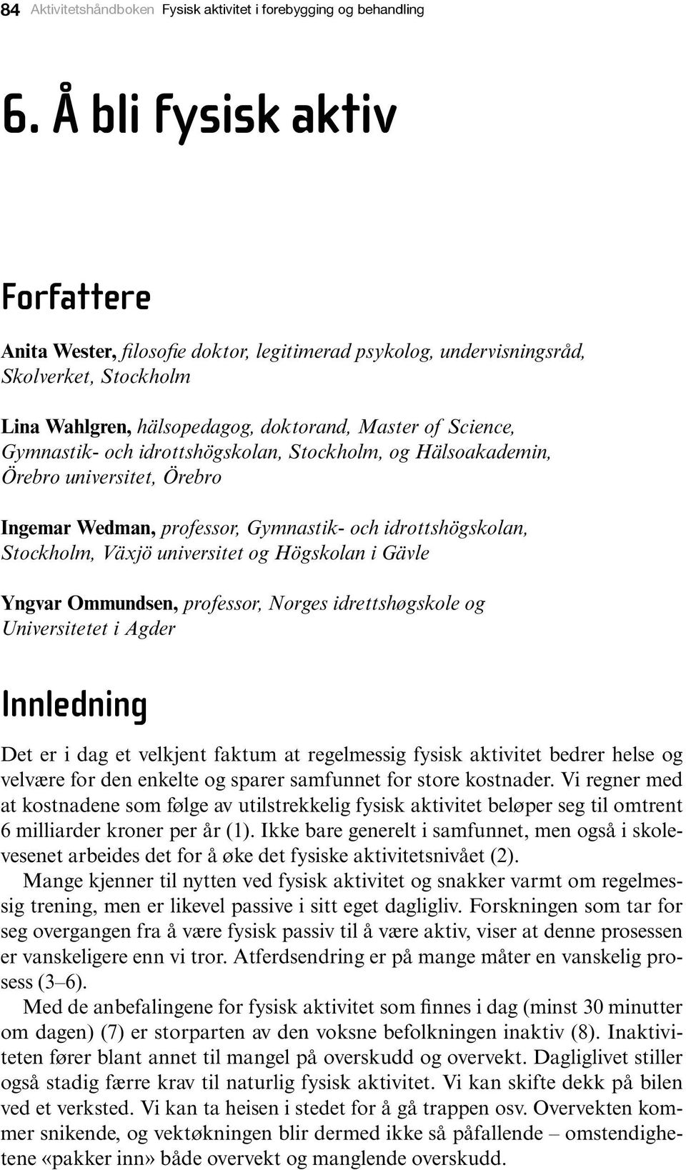 idrottshögskolan, Stockholm, og Hälsoakademin, Örebro universitet, Örebro Ingemar Wedman, professor, Gymnastik- och idrottshögskolan, Stockholm, Växjö universitet og Högskolan i Gävle Yngvar