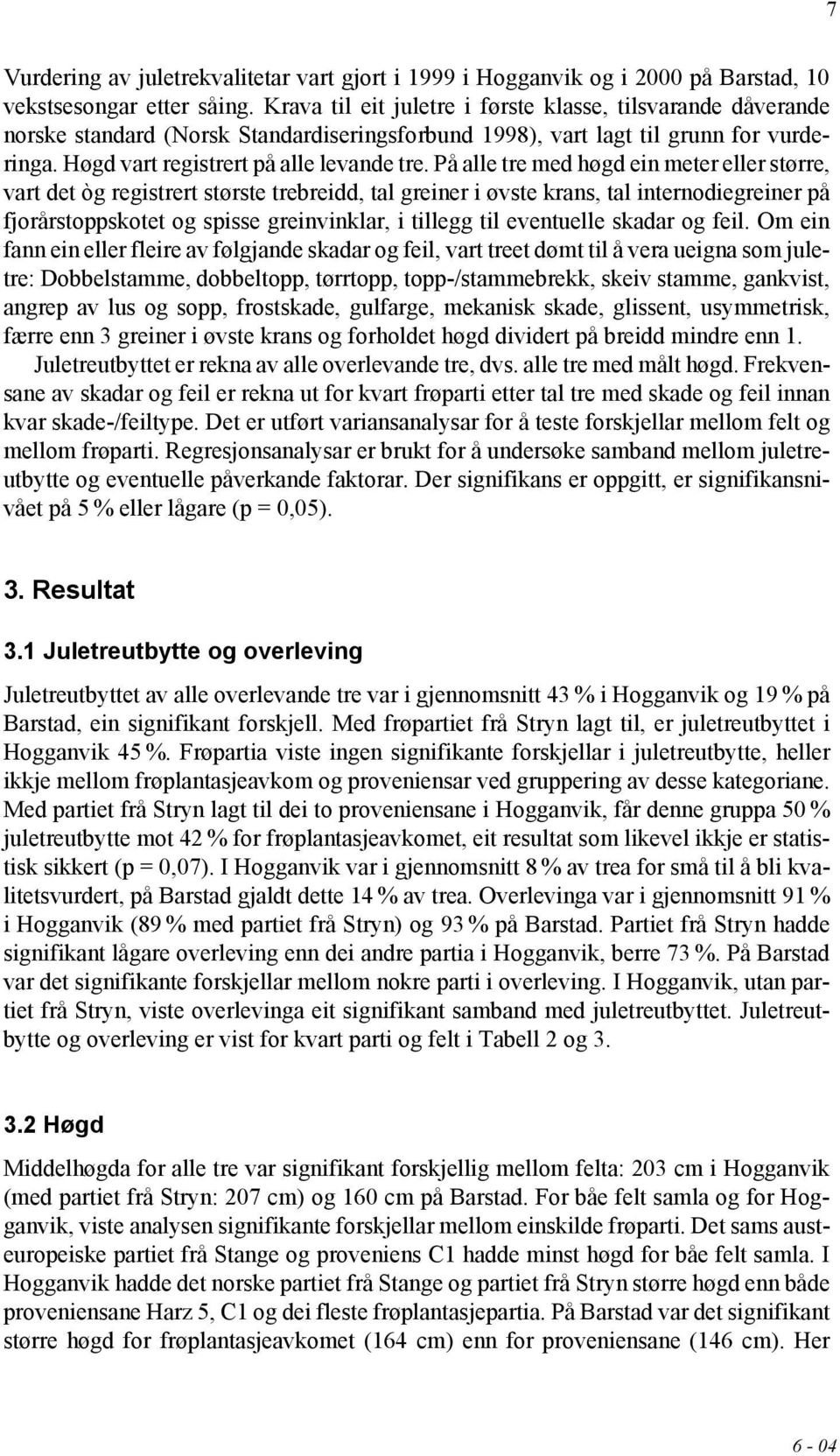 På alle tre med høgd ein meter eller større, vart det òg registrert største trebreidd, tal greiner i øvste krans, tal internodiegreiner på fjorårstoppskotet og spisse greinvinklar, i tillegg til