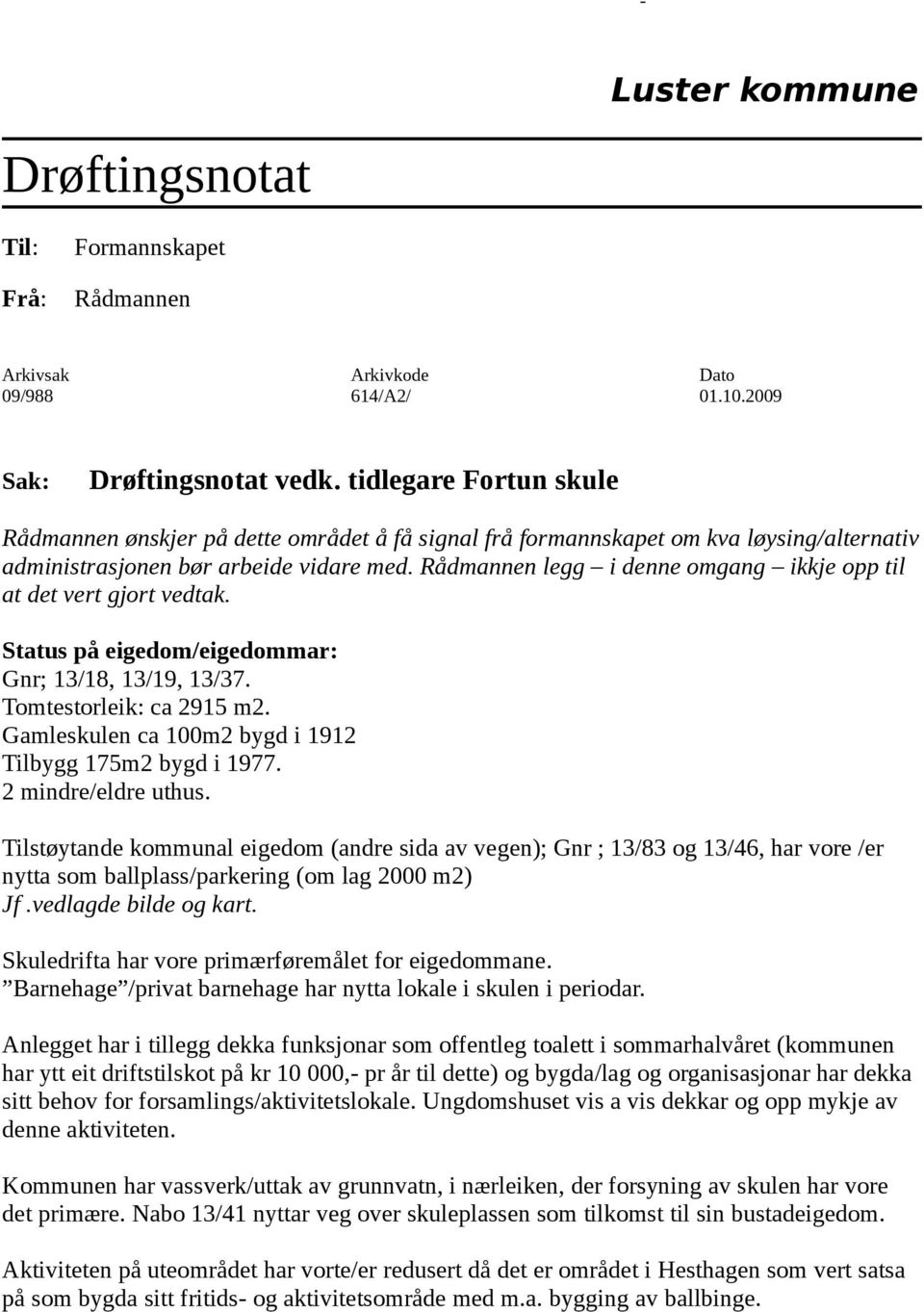 Rådmannen legg i denne omgang ikkje opp til at det vert gjort vedtak. Status på eigedom/eigedommar: Gnr; 13/18, 13/19, 13/37. Tomtestorleik: ca 2915 m2.